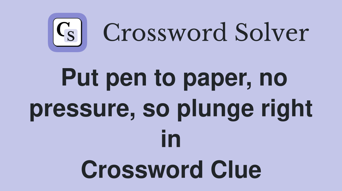 Put pen to paper, no pressure, so plunge right in Crossword Clue